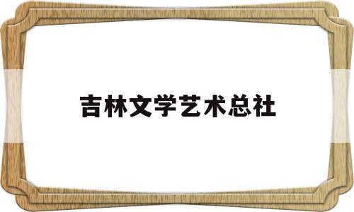 吉林文学艺术总社(吉林文学院作家杂志社)