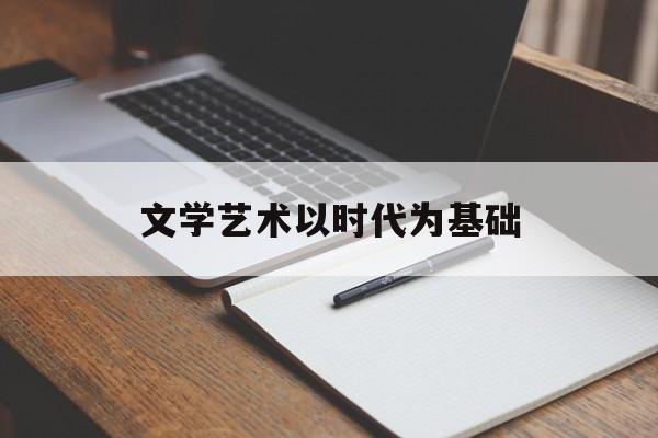 文学艺术以时代为基础(文学作为艺术精神的方式之一,其掌握世界的手段包括)