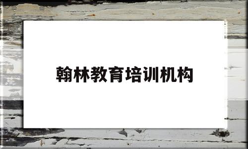 翰林教育培训机构(张家界翰林教育培训机构)