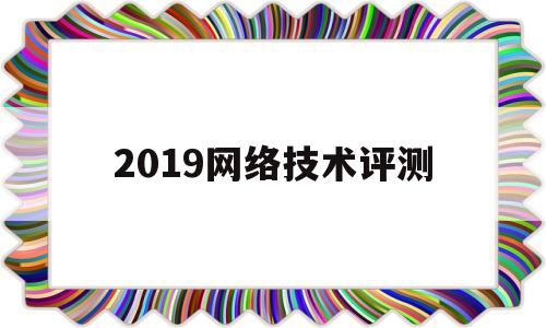 2019网络技术评测(网络技术试题期末2019)