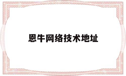 恩牛网络技术地址(恩牛网络小贷怎么投诉)