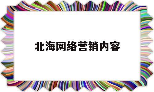 北海网络营销内容(网络营销方案范文3篇)