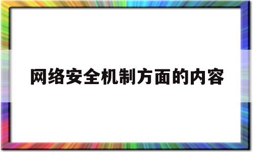 网络安全机制方面的内容(网络安全机制包括技术机制和管理机制)