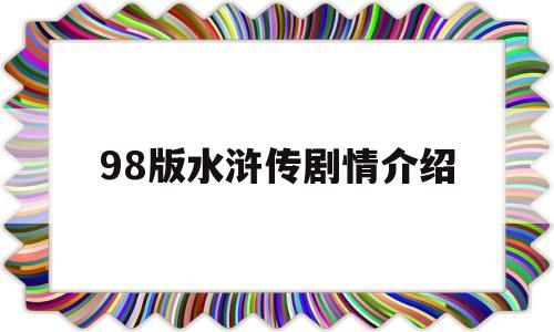 98版水浒传剧情介绍(98版水浒传剧情介绍43集全)