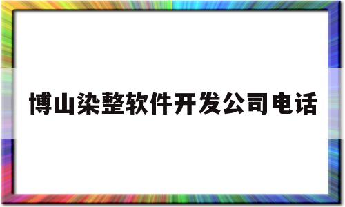 博山染整软件开发公司电话(博山染整软件开发公司电话多少)