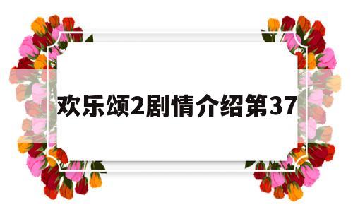 欢乐颂2剧情介绍第37(欢乐颂2剧情介绍第37集播放)