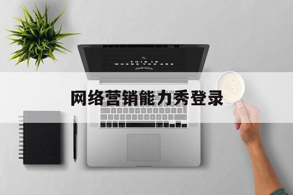 网络营销能力秀登录(网络营销技能大赛优秀作品)