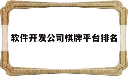 软件开发公司棋牌平台排名(软件开发人员做棋牌开发违法)