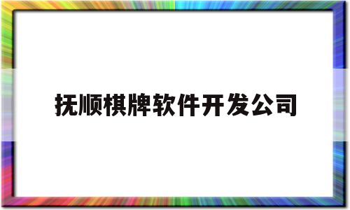 抚顺棋牌软件开发公司(抚顺棋牌软件开发公司有哪些)