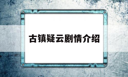 古镇疑云剧情介绍(古镇疑云 百度网盘)