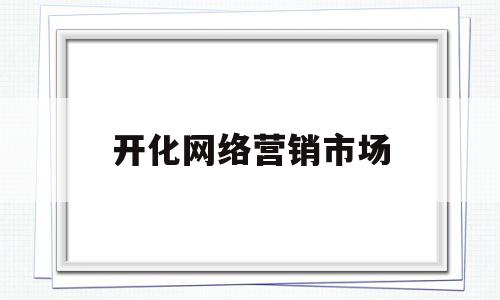 开化网络营销市场(开化网络营销市场调研报告)