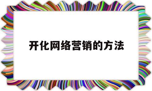 开化网络营销的方法(开化网络营销的方法是什么)