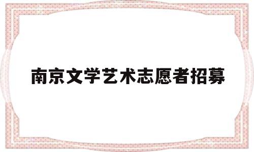 南京文学艺术志愿者招募(南京文学艺术志愿者招募公告)