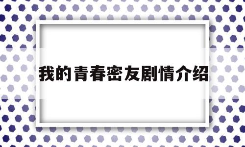 我的青春密友剧情介绍(我的青春蜜友电视剧在线)