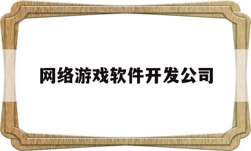 网络游戏软件开发公司(国内游戏软件开发公司排名)