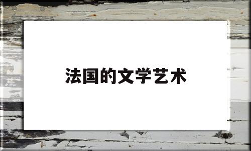 法国的文学艺术(法国的文学艺术有哪些)