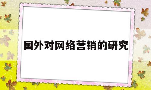 国外对网络营销的研究(国内外对网络营销的研究)