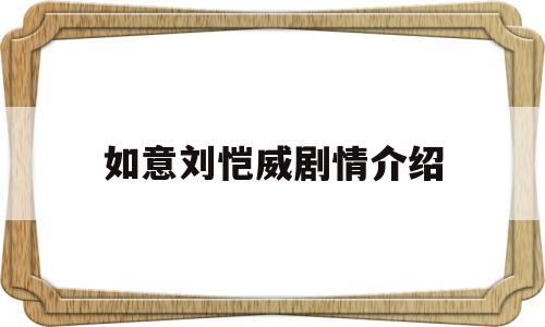 如意刘恺威剧情介绍(杨幂刘恺威拍电视剧如意的时候结婚了吗)