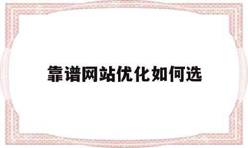 靠谱网站优化如何选(最有效的网站优化方法你知道几个呢)