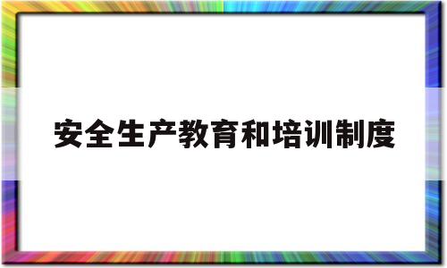 安全生产教育和培训制度(餐饮安全生产教育和培训制度)