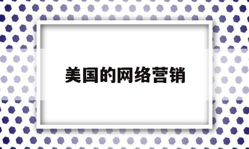 美国的网络营销(美国的网络营销现状)