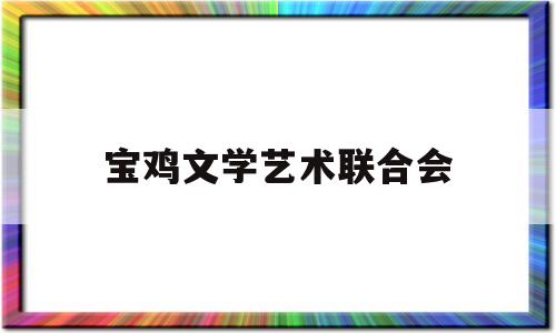 宝鸡文学艺术联合会(宝鸡文化艺术中心官网)