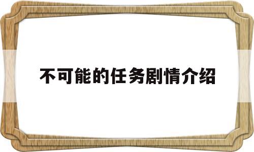 不可能的任务剧情介绍(不可能的任务小说主要内容)