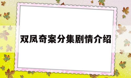 双凤奇案分集剧情介绍(双凤奇案分集剧情介绍大结局)