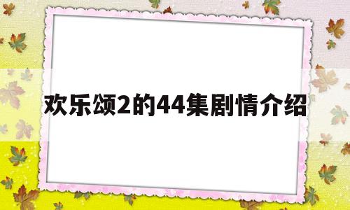 欢乐颂2的44集剧情介绍(欢乐颂2的44集剧情介绍大结局)