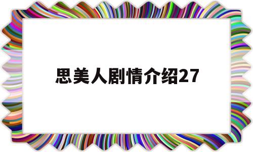 思美人剧情介绍27(思美人电视剧主要内容)