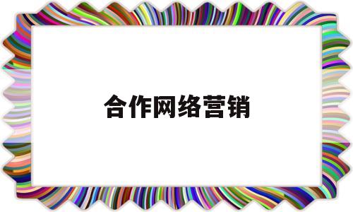 合作网络营销(网络营销合作协议书)