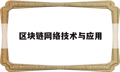 区块链网络技术与应用(区块链技术应用与发展)