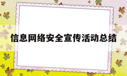 信息网络安全宣传活动总结(网络安全宣传活动总结幼儿园)