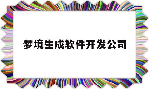 梦境生成软件开发公司(软件的生成周期由软件开发)