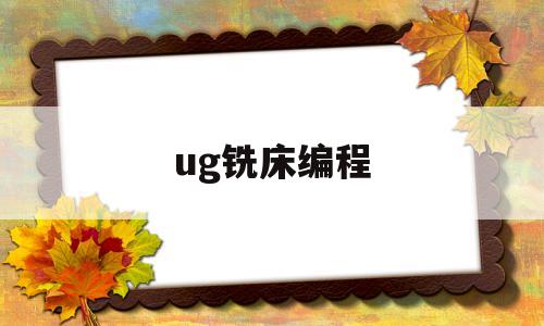 ug铣床编程(ug铣削加工编程实例)