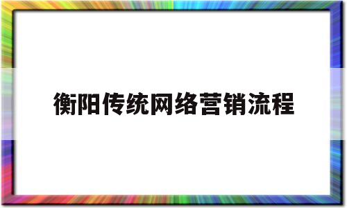 包含衡阳传统网络营销流程的词条