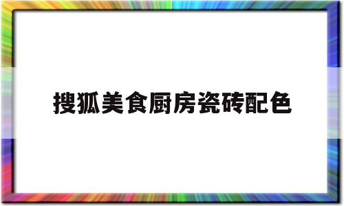 搜狐美食厨房瓷砖配色(厨房瓷砖颜色大全图片欣赏)