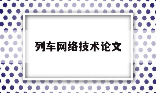 列车网络技术论文(列车网络技术论文怎么写)