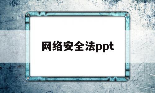 网络安全法ppt(网络安全课件ppt)