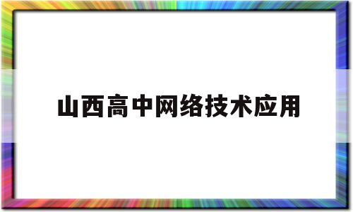 山西高中网络技术应用(高中网络技术应用操作题讲解视频)