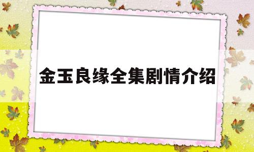 金玉良缘全集剧情介绍(金玉良缘电视剧演员表介绍)