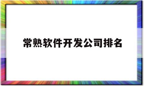 常熟软件开发公司排名(常熟软件开发公司排名前十)