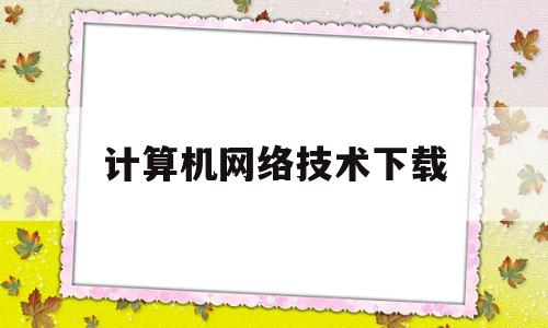 计算机网络技术下载(计算机网络技术下载软件)