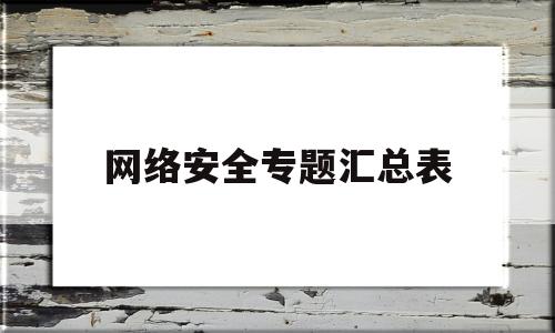 网络安全专题汇总表(网络安全汇报材料范文)