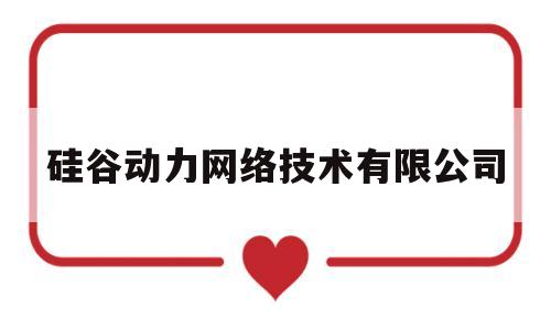 硅谷动力网络技术有限公司(硅谷动力网络技术有限公司怎么样)