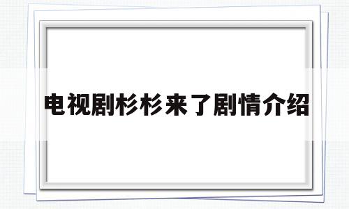 电视剧杉杉来了剧情介绍(杉杉来了电视剧全集免费大结局)