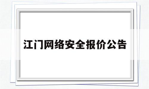 江门网络安全报价公告(广东网络安全应急指挥中心)