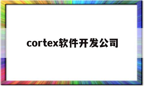 cortex软件开发公司的简单介绍