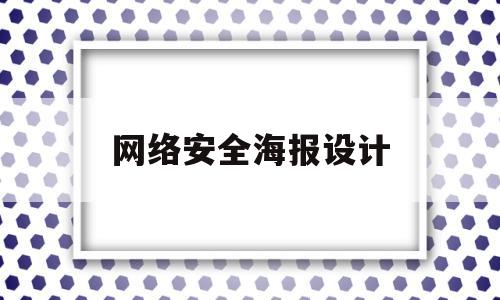 网络安全海报设计(网络安全海报设计元素)