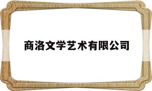 商洛文学艺术有限公司(商洛市文化艺术中心地址)